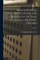 Biographical Sketches of the Graduates of Yale College History, 1701-1815; Volume 1