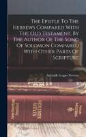 The Epistle To The Hebrews Compared With The Old Testament, By The Author Of The Song Of Solomon Compared With Other Parts Of Scripture