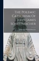 The Polemic Catechism Of John James Scheffmacher