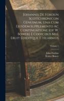 Johannis De Fordun Scotichronicon Genuinum, Una Cum Ejusdem Supplemento Ac Continuatione [Of W. Bower] E Codicibus Mss. Eruit Ediditque T. Hearnius; Volume 1