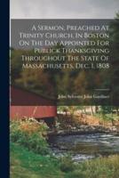 A Sermon, Preached At Trinity Church, In Boston On The Day Appointed For Publick Thanksgiving Throughout The State Of Massachusetts, Dec. 1, 1808