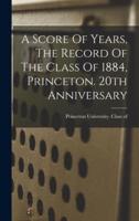 A Score Of Years, The Record Of The Class Of 1884, Princeton. 20th Anniversary