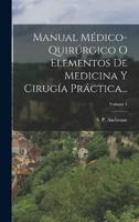 Manual Médico-Quirúrgico O Elementos De Medicina Y Cirugía Práctica...; Volume 1