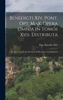 Benedicti Xiv. Pont. Opt. Max. Opera Omnia In Tomos Xvii. Distributa