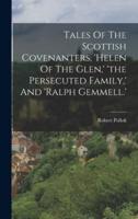 Tales Of The Scottish Covenanters, 'Helen Of The Glen, ' 'The Persecuted Family, ' And 'Ralph Gemmell.'