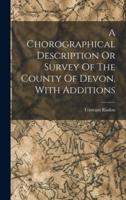 A Chorographical Description Or Survey Of The County Of Devon. With Additions