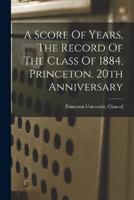 A Score Of Years, The Record Of The Class Of 1884, Princeton. 20th Anniversary