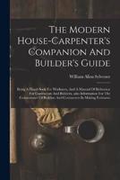 The Modern House-Carpenter's Companion And Builder's Guide