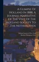 A Glimpse Of Holland In 1888. A Journal-Narrative Of The Visit Of The Holland Society To The Netherlands