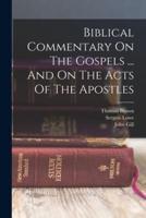 Biblical Commentary On The Gospels ... And On The Acts Of The Apostles