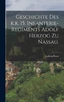 Geschichte Des K.k. 15. Infanterie-Regiments Adolf Herzog Zu Nassau.