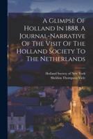 A Glimpse Of Holland In 1888. A Journal-Narrative Of The Visit Of The Holland Society To The Netherlands