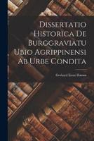 Dissertatio Historica De Burggraviatu Ubio Agrippinensi Ab Urbe Condita