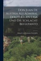 Don Juan De Austria Als Admiral Der Heiligen Liga Und Die Schlacht Bei Lepanto