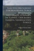 Flug Von Der Nordsee Zum Montblank, Durch Westphalen, Niederrhein, Schwaben, Die Schweiz, Über Baiern, Franken, Niedersachsen Zurück.