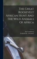 The Great Roosevelt African Hunt And The Wild Animals Of Africa