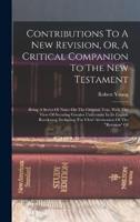 Contributions To A New Revision, Or, A Critical Companion To The New Testament