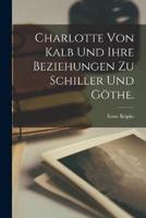 Charlotte Von Kalb Und Ihre Beziehungen Zu Schiller Und Göthe.