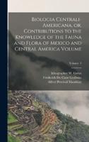 Biologia Centrali-Americana, or, Contributions to the Knowledge of the Fauna and Flora of Mexico and Central America Volume; Volume 1
