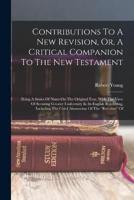 Contributions To A New Revision, Or, A Critical Companion To The New Testament