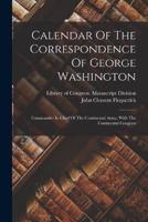 Calendar Of The Correspondence Of George Washington