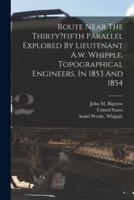 Route Near The Thirty?fifth Parallel Explored By Lieutenant A.w. Whipple, Topographical Engineers, In 1853 And 1854