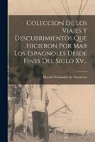 Coleccion De Los Viajes Y Descubrimientos Que Hicieron Por Mar Los Espagnoles Desde Fines Del Siglo Xv...