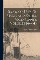 Iroquois Uses Of Maize And Other Food Plants, Volumes 144-145