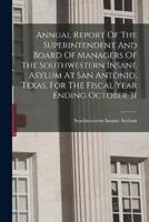 Annual Report Of The Superintendent And Board Of Managers Of The Southwestern Insane Asylum At San Antonio, Texas, For The Fiscal Year Ending October 31