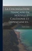 La Colonisation Française En Nouvelle-Calédonie Et Dépendances...