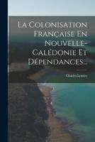 La Colonisation Française En Nouvelle-Calédonie Et Dépendances...