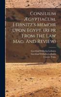 Consilium Ægyptiacum. Leibnitz's Memoir Upon Egypt. (Repr From The Law Mag. And Review)