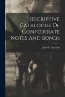 Descriptive Catalogue Of Confederate Notes And Bonds