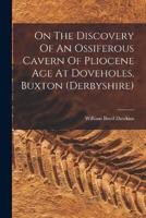 On The Discovery Of An Ossiferous Cavern Of Pliocene Age At Doveholes, Buxton (Derbyshire)