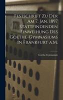 Festschrift Zu Der Am 7. Jan. 1897 Stattfindenden Einweihung Des Goethe-Gymnasiums in Frankfurt a.M.