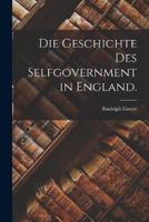Die Geschichte Des Selfgovernment in England.