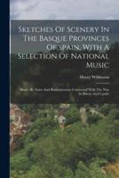 Sketches Of Scenery In The Basque Provinces Of Spain, With A Selection Of National Music