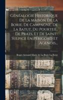 Généalogie Historique De La Maison De La Borie, De Campagne, De La Batut, Du Pourteil, De Prats, Et De Saint-Sulpice En Périgord Et Agenois...