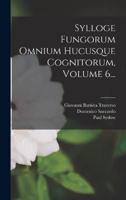 Sylloge Fungorum Omnium Hucusque Cognitorum, Volume 6...