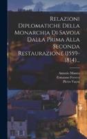 Relazioni Diplomatiche Della Monarchia Di Savoia Dalla Prima Alla Seconda Restaurazione (1559-1814)...