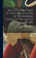 The Lives And Times Of The Chief Justices Of The Supreme Court Of The United States