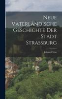 Neue Vaterländische Geschichte Der Stadt Straßburg