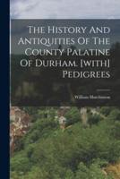 The History And Antiquities Of The County Palatine Of Durham. [With] Pedigrees