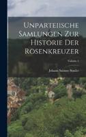 Unparteiische Samlungen Zur Historie Der Rosenkreuzer; Volume 1