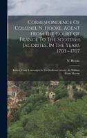 Correspondence Of Colonel N. Hooke, Agent From The Court Of France To The Scottish Jacobites, In The Years 1703 - 1707