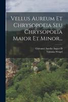 Vellus Aureum Et Chrysopoeia Seu Chrysopoeia Maior Et Minor...