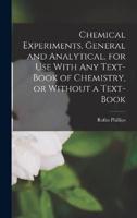 Chemical Experiments, General and Analytical, for Use With Any Text-Book of Chemistry, or Without a Text-Book