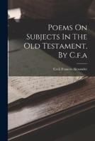 Poems On Subjects In The Old Testament, By C.f.a