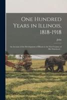 One Hundred Years in Illinois, 1818-1918; an Account of the Development of Illinois in the First Century of Her Statehood ..