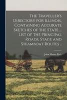 The Traveller's Directory for Illinois, Containing Accurate Sketches of the State ... List of the Principal Roads, Stage and Steamboat Routes ..